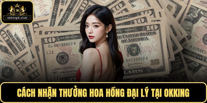 Cách nhận thưởng hoa hồng đại lý tại OKKING