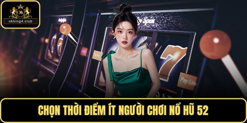 Chọn thời điểm ít người chơi nổ hũ 52