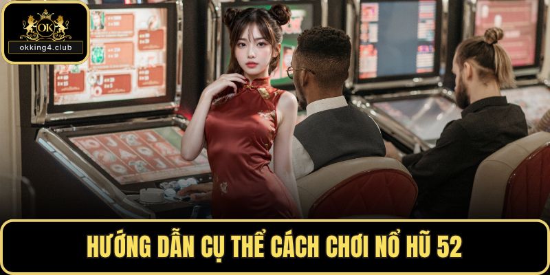 Hướng dẫn cụ thể cách chơi nổ hũ 52