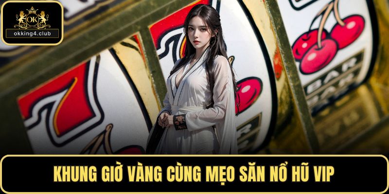 Khung giờ vàng cùng mẹo săn nổ hũ VIP