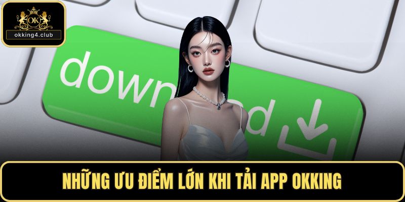 Những ưu điểm lớn khi tải app OKKING