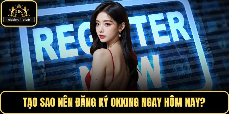 Tạo sao nên đăng ký OKKING ngay hôm nay?