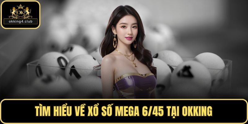 Tìm hiểu về xổ số Mega 6/45 tại OKKING